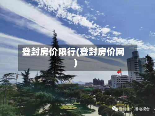 登封房价限行(登封房价网)-第2张图片