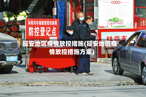 延安地区疫情放控措施(延安地区疫情放控措施方案)