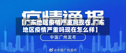 【广东地区疫情严重吗现在,广东地区疫情严重吗现在怎么样】-第3张图片