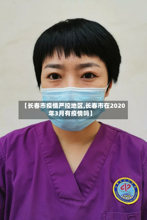 【长春市疫情严控地区,长春市在2020年3月有疫情吗】-第3张图片