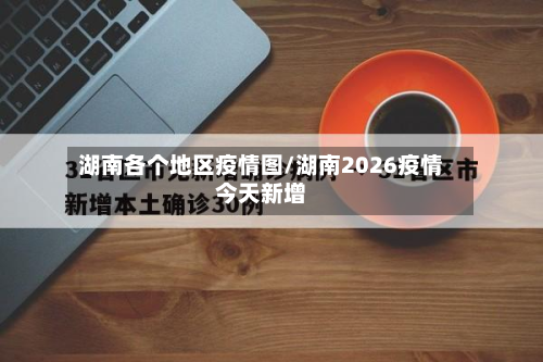 湖南各个地区疫情图/湖南2026疫情今天新增-第2张图片