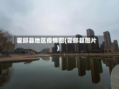 霍邱县地区疫情图(霍邱县图片)-第3张图片