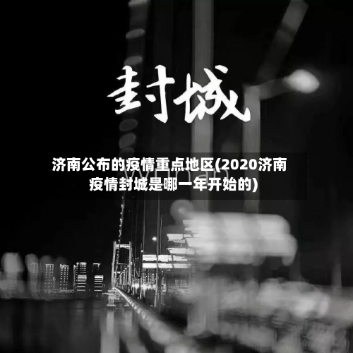 济南公布的疫情重点地区(2020济南疫情封城是哪一年开始的)-第2张图片