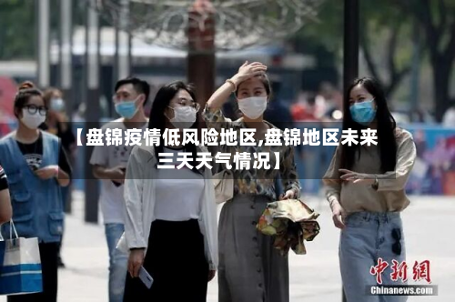 【盘锦疫情低风险地区,盘锦地区未来三天天气情况】-第2张图片