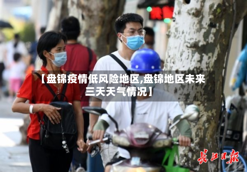 【盘锦疫情低风险地区,盘锦地区未来三天天气情况】-第3张图片