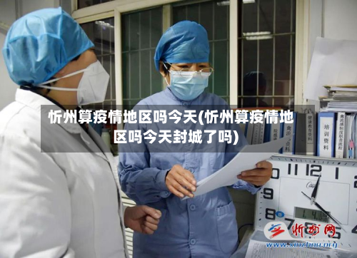 忻州算疫情地区吗今天(忻州算疫情地区吗今天封城了吗)