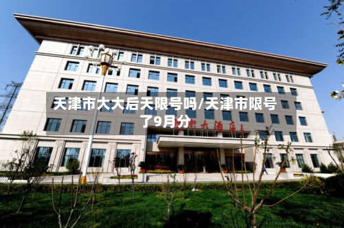 天津市大大后天限号吗/天津市限号了9月分