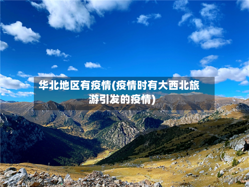 华北地区有疫情(疫情时有大西北旅游引发的疫情)