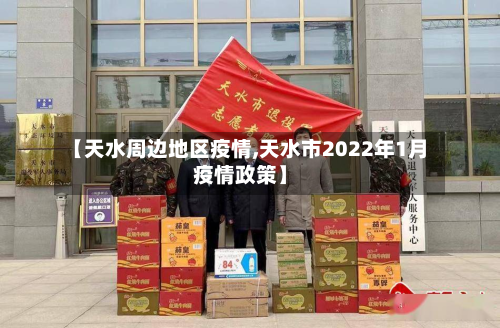 【天水周边地区疫情,天水市2022年1月疫情政策】