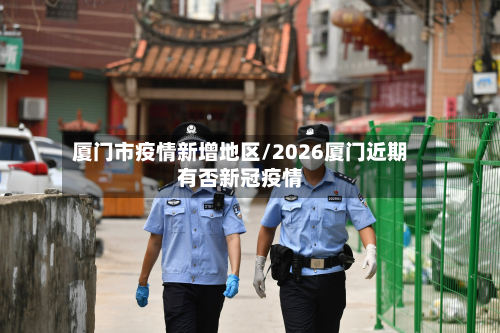 厦门市疫情新增地区/2026厦门近期有否新冠疫情