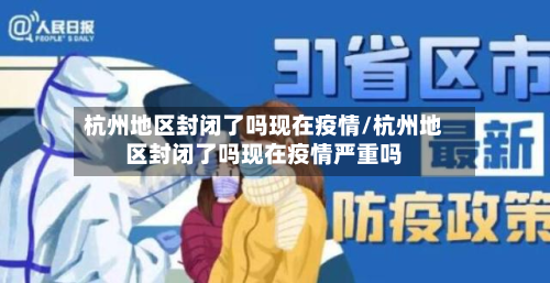 杭州地区封闭了吗现在疫情/杭州地区封闭了吗现在疫情严重吗