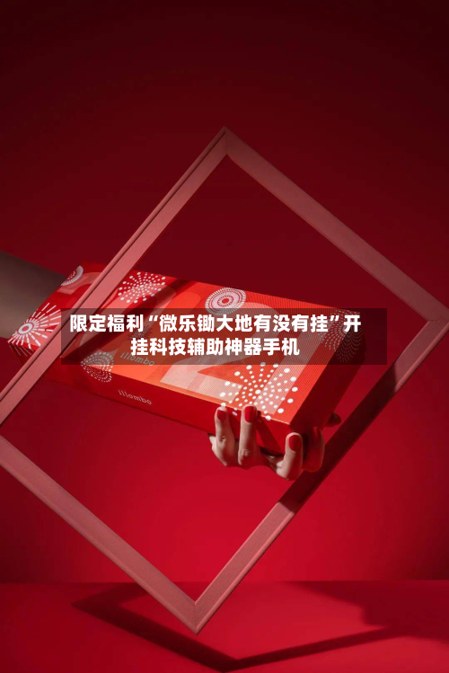 限定福利“微乐锄大地有没有挂”开挂科技辅助神器手机