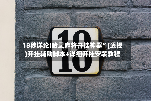 18秒详论!哈灵麻将开挂神器”(透视)开挂辅助脚本+详细开挂安装教程