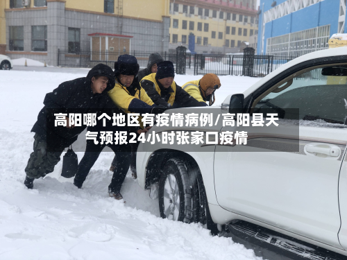 高阳哪个地区有疫情病例/高阳县天气预报24小时张家口疫情