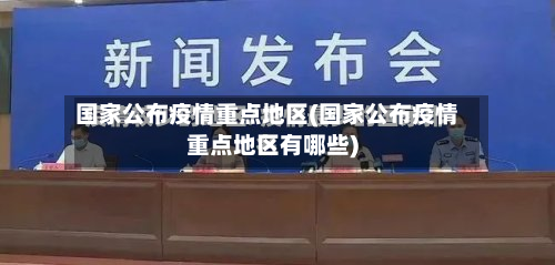 国家公布疫情重点地区(国家公布疫情重点地区有哪些)