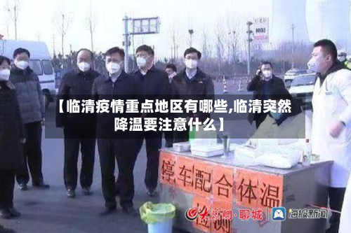 【临清疫情重点地区有哪些,临清突然降温要注意什么】-第2张图片