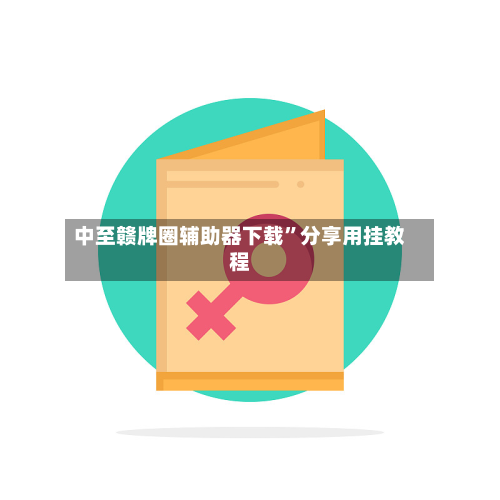 中至赣牌圈辅助器下载”分享用挂教程-第2张图片