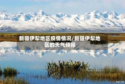 新疆伊犁地区疫情情况/新疆伊犁地区的天气预报