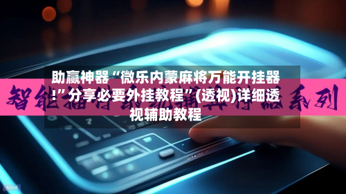 助赢神器“微乐内蒙麻将万能开挂器!”分享必要外挂教程”(透视)详细透视辅助教程