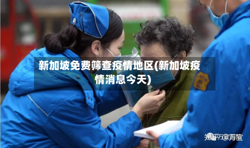 新加坡免费筛查疫情地区(新加坡疫情消息今天)