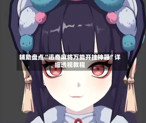 辅助盘点“迅奇麻将万能开挂神器”详细透视教程