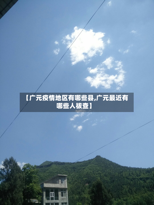 【广元疫情地区有哪些县,广元最近有哪些人祓查】-第2张图片
