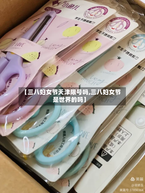 【三八妇女节天津限号吗,三八妇女节是世界的吗】
