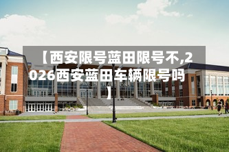 【西安限号蓝田限号不,2026西安蓝田车辆限号吗】