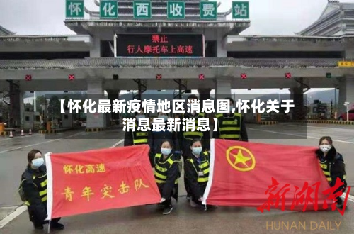 【怀化最新疫情地区消息图,怀化关于消息最新消息】-第3张图片