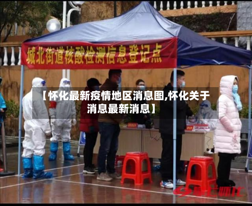 【怀化最新疫情地区消息图,怀化关于消息最新消息】-第2张图片