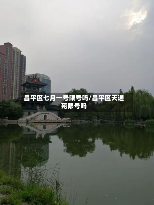 昌平区七月一号限号吗/昌平区天通苑限号吗-第2张图片