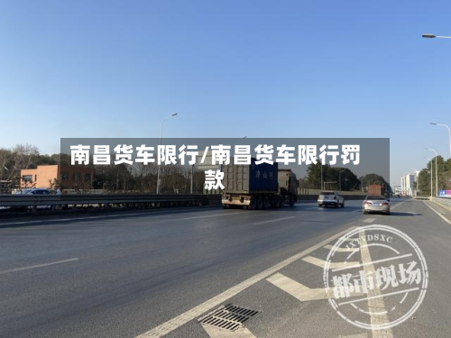 南昌货车限行/南昌货车限行罚款-第3张图片