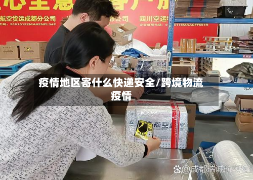 疫情地区寄什么快递安全/跨境物流疫情-第2张图片