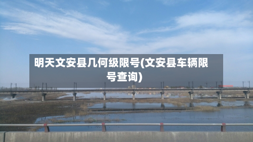 明天文安县几何级限号(文安县车辆限号查询)-第3张图片