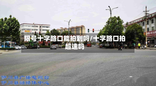 限号十字路口能拍到吗/十字路口拍超速吗