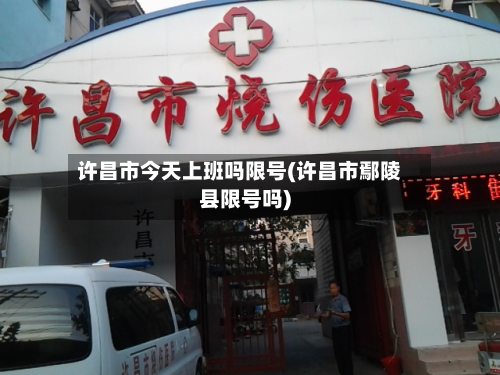 许昌市今天上班吗限号(许昌市鄢陵县限号吗)