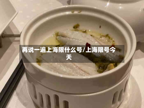 再说一遍上海限什么号/上海限号今天