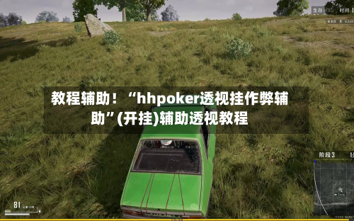 教程辅助！“hhpoker透视挂作弊辅助	”(开挂)辅助透视教程-第3张图片