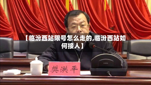 【临汾西站限号怎么走的,临汾西站如何接人】-第3张图片