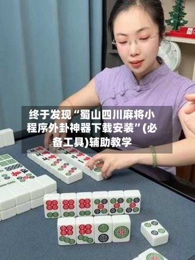 终于发现“蜀山四川麻将小程序外卦神器下载安装”(必备工具)辅助教学