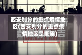 西安划分的重点疫情地区(西安划分的重点疫情地区是哪里)