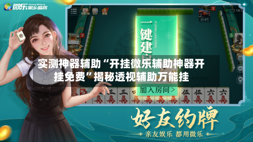 实测神器辅助“开挂微乐辅助神器开挂免费”揭秘透视辅助万能挂-第2张图片