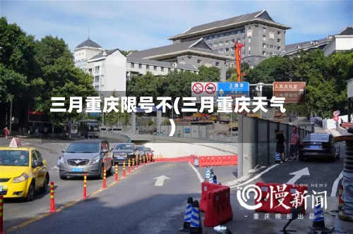 三月重庆限号不(三月重庆天气)-第2张图片