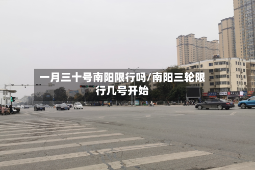 一月三十号南阳限行吗/南阳三轮限行几号开始