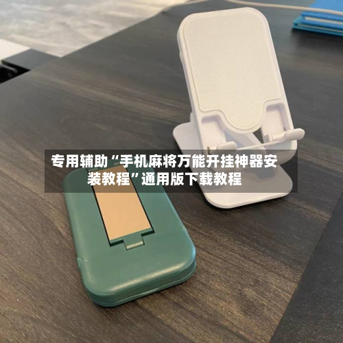 专用辅助“手机麻将万能开挂神器安装教程	”通用版下载教程-第2张图片