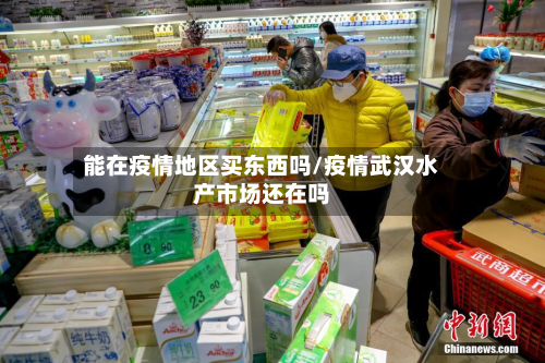 能在疫情地区买东西吗/疫情武汉水产市场还在吗