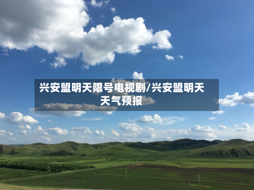 兴安盟明天限号电视剧/兴安盟明天天气预报