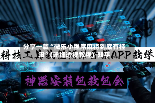 分享一款“微乐小程序麻将到底有挂没”(详细透视教程)-知乎-第2张图片