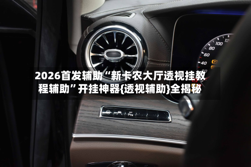 2026首发辅助“新卡农大厅透视挂教程辅助”开挂神器{透视辅助}全揭秘-第2张图片