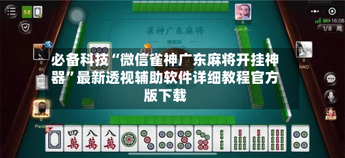 必备科技“微信雀神广东麻将开挂神器”最新透视辅助软件详细教程官方版下载